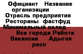 Официант › Название организации ­ Maxi › Отрасль предприятия ­ Рестораны, фастфуд › Минимальный оклад ­ 35 000 - Все города Работа » Вакансии   . Адыгея респ.